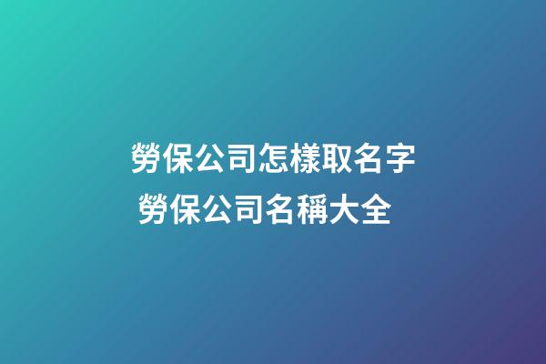 勞保公司怎樣取名字 勞保公司名稱大全-第1張-公司起名-玄機派